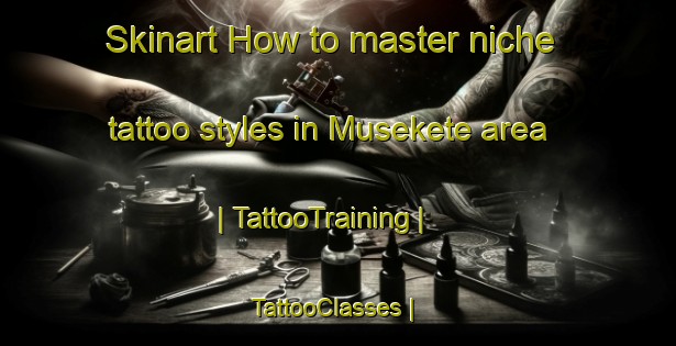 Skinart How to master niche tattoo styles in Musekete area | TattooTraining | TattooClasses | SkinartTraining-the Democratic Republic of the Congo